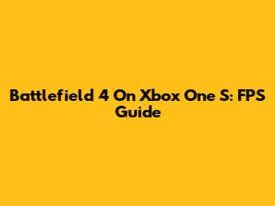 Battlefield 4 On Xbox One S: FPS Guide