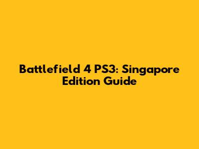 Battlefield 4 PS3: Singapore Edition Guide