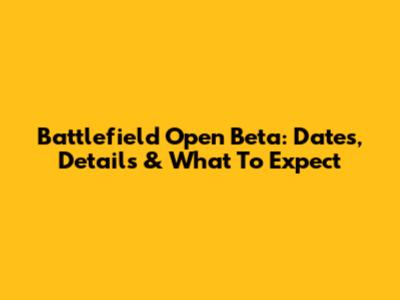 Battlefield Open Beta: Dates, Details & What To Expect