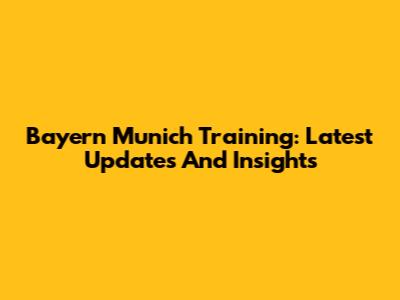 Bayern Munich Training: Latest Updates And Insights