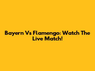 Bayern Vs Flamengo: Watch The Live Match!
