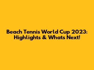 Beach Tennis World Cup 2023: Highlights & What's Next!