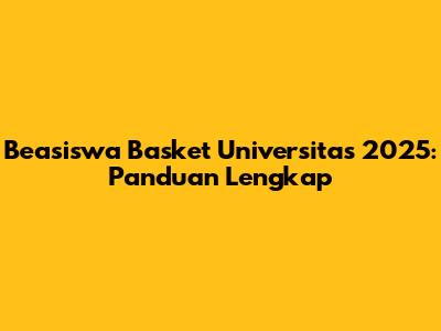 Beasiswa Basket Universitas 2025: Panduan Lengkap