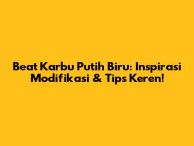 Beat Karbu Putih Biru: Inspirasi Modifikasi & Tips Keren!