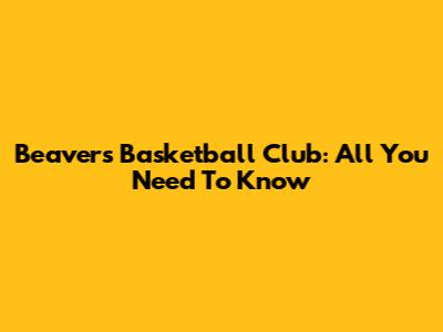 Beavers Basketball Club: All You Need To Know