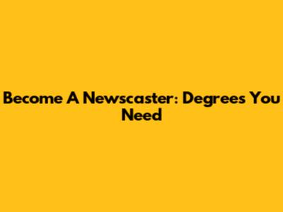 Become A Newscaster: Degrees You Need