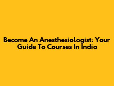 Become An Anesthesiologist: Your Guide To Courses In India