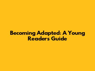 Becoming Adapted: A Young Reader's Guide
