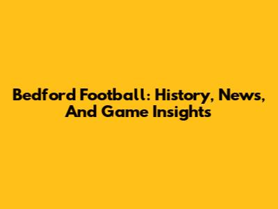 Bedford Football: History, News, And Game Insights