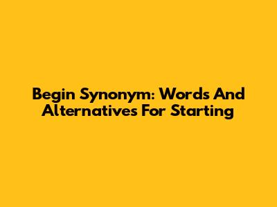 Begin Synonym: Words And Alternatives For Starting