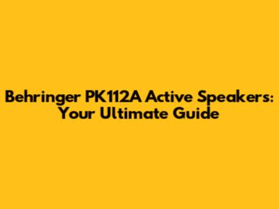 Behringer PK112A Active Speakers: Your Ultimate Guide