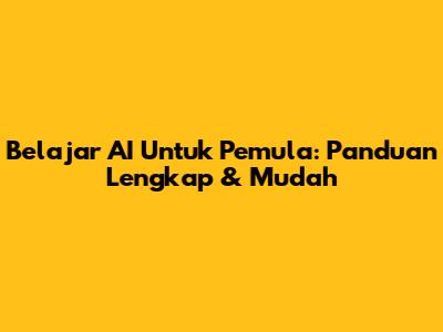 Belajar AI Untuk Pemula: Panduan Lengkap & Mudah