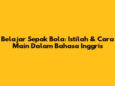 Belajar Sepak Bola: Istilah & Cara Main Dalam Bahasa Inggris
