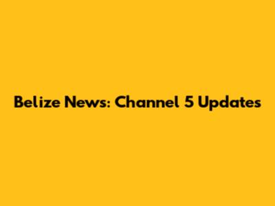 Belize News: Channel 5 Updates