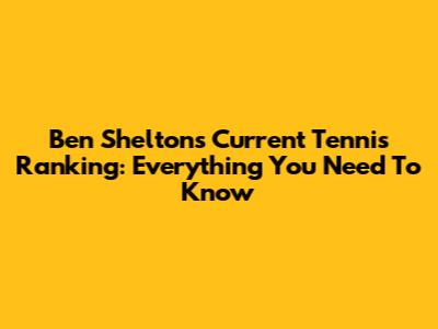 Ben Shelton's Current Tennis Ranking: Everything You Need To Know