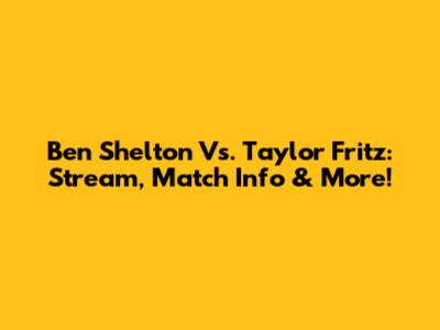 Ben Shelton Vs. Taylor Fritz: Stream, Match Info & More!
