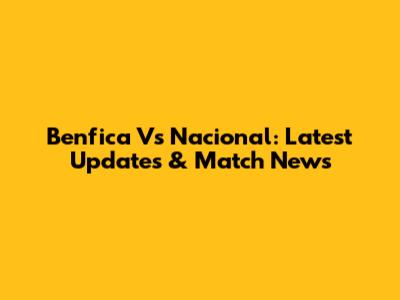 Benfica Vs Nacional: Latest Updates & Match News