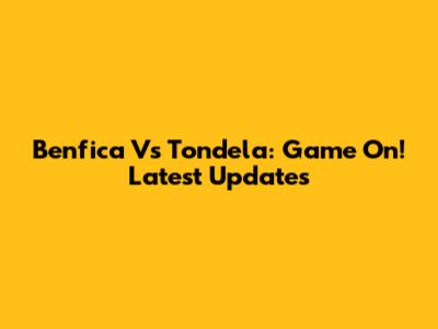 Benfica Vs Tondela: Game On! Latest Updates