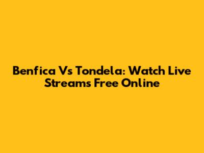 Benfica Vs Tondela: Watch Live Streams Free Online