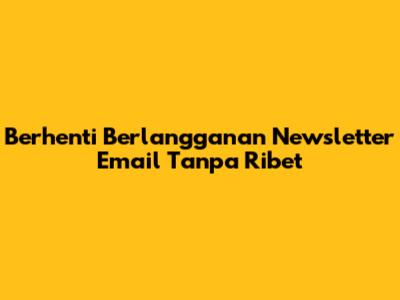 Berhenti Berlangganan Newsletter Email Tanpa Ribet