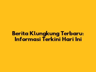 Berita Klungkung Terbaru: Informasi Terkini Hari Ini