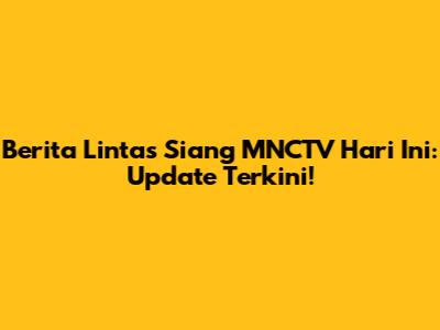Berita Lintas Siang MNCTV Hari Ini: Update Terkini!
