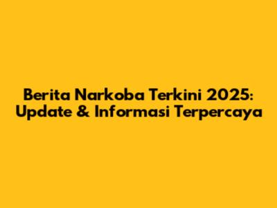Berita Narkoba Terkini 2025: Update & Informasi Terpercaya