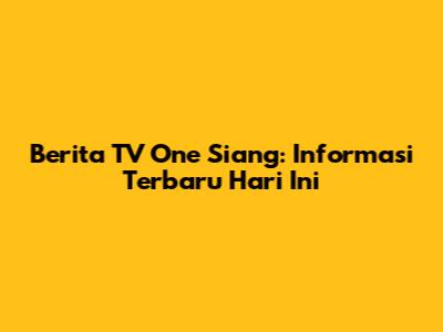 Berita TV One Siang: Informasi Terbaru Hari Ini