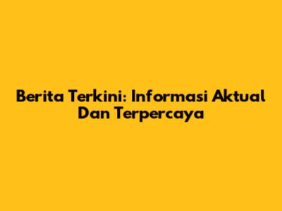 Berita Terkini: Informasi Aktual Dan Terpercaya