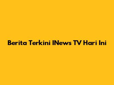 Berita Terkini INews TV Hari Ini