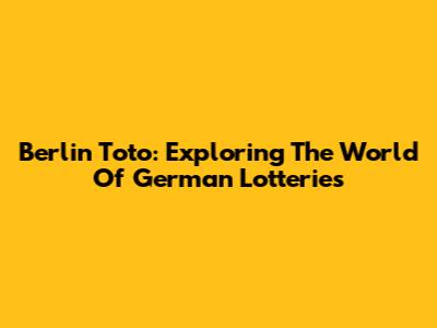 Berlin Toto: Exploring The World Of German Lotteries