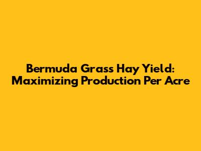Bermuda Grass Hay Yield: Maximizing Production Per Acre