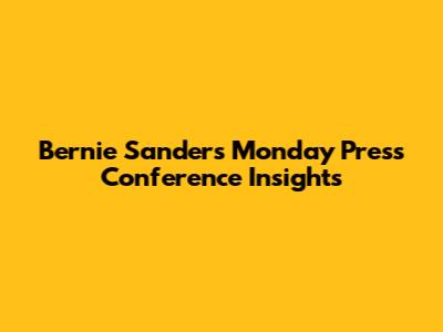 Bernie Sanders' Monday Press Conference Insights