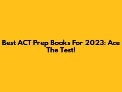Best ACT Prep Books For 2023: Ace The Test!