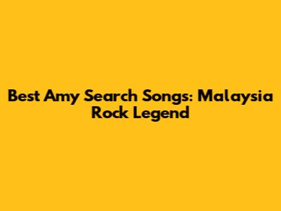 Best Amy Search Songs: Malaysia Rock Legend