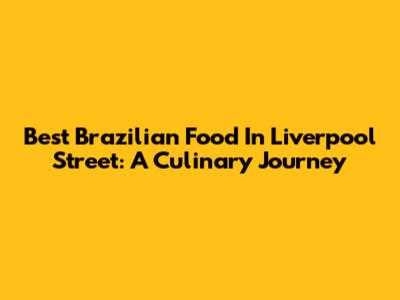 Best Brazilian Food In Liverpool Street: A Culinary Journey