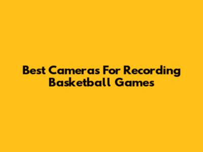 Best Cameras For Recording Basketball Games
