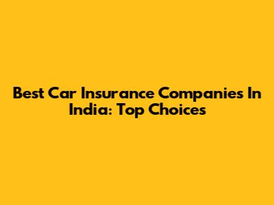 Best Car Insurance Companies In India: Top Choices