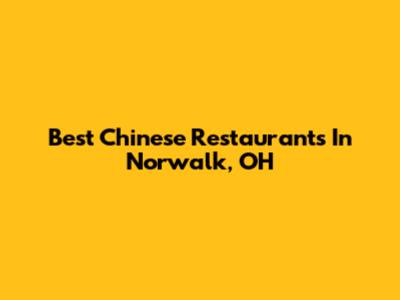 Best Chinese Restaurants In Norwalk, OH