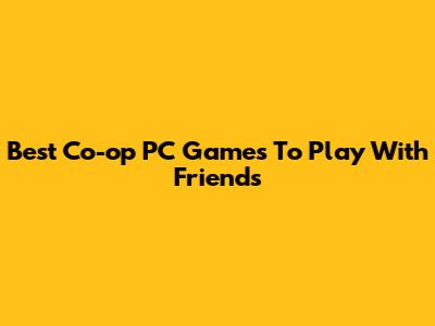Best Co-op PC Games To Play With Friends