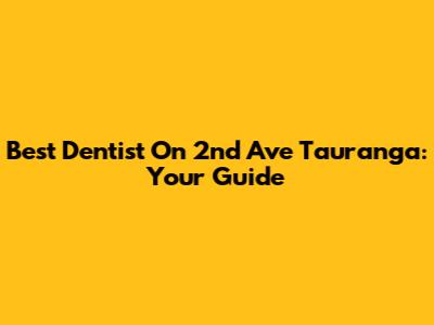 Best Dentist On 2nd Ave Tauranga: Your Guide