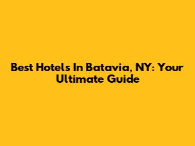 Best Hotels In Batavia, NY: Your Ultimate Guide