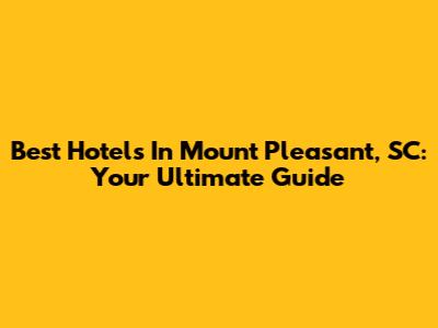 Best Hotels In Mount Pleasant, SC: Your Ultimate Guide