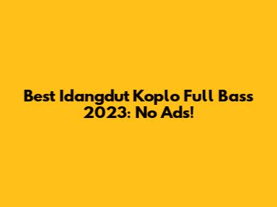 Best Idangdut Koplo Full Bass 2023: No Ads!