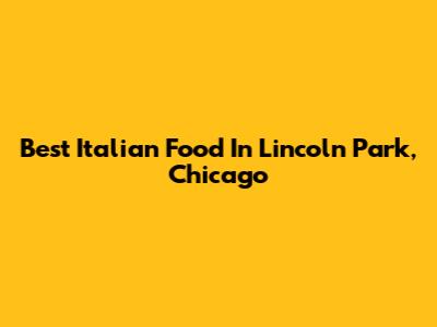 Best Italian Food In Lincoln Park, Chicago