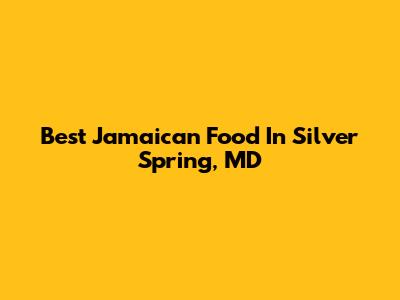 Best Jamaican Food In Silver Spring, MD