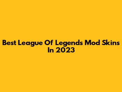 Best League Of Legends Mod Skins In 2023