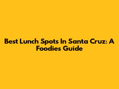 Best Lunch Spots In Santa Cruz: A Foodie's Guide