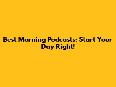 Best Morning Podcasts: Start Your Day Right!