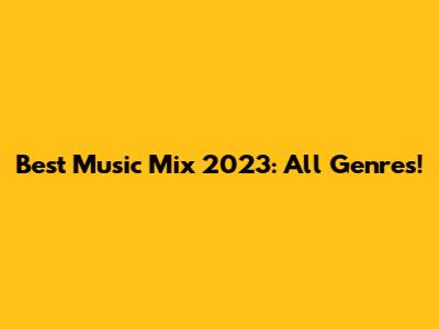 Best Music Mix 2023: All Genres!